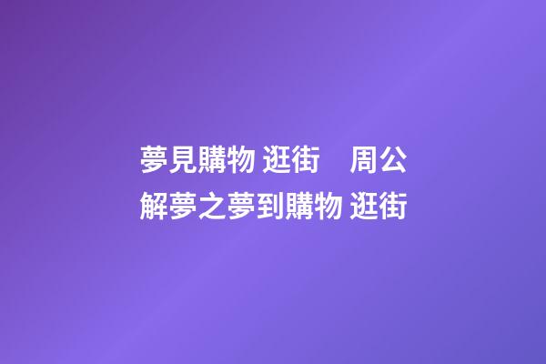 夢見購物 逛街　周公解夢之夢到購物 逛街